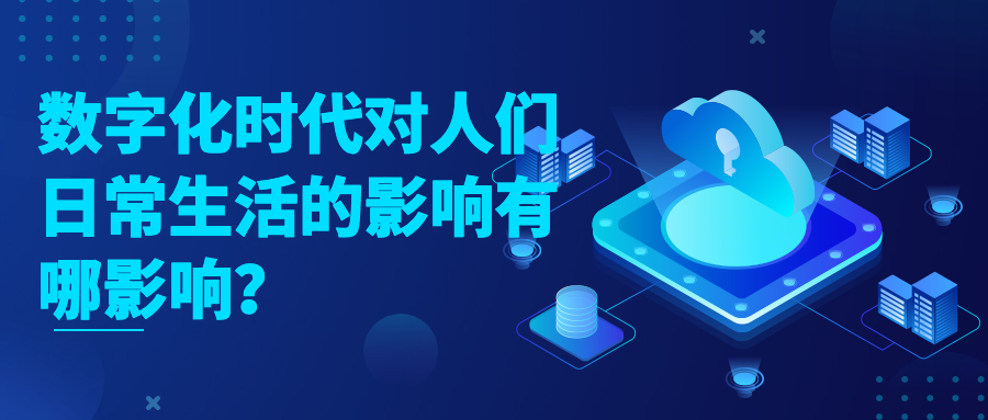 数字化时代对人们日常生活的影响有哪影响? 数字化时代对人们日常生活的影响有哪影响?