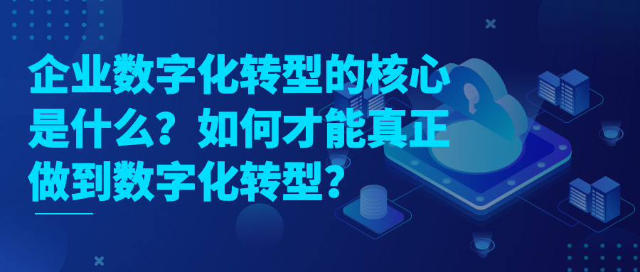 企业数字化转型的核心是什么?如何才能真正做到数字化转型? 企业数字化转型的核心是什么?如何才能真正做到数字化转型?