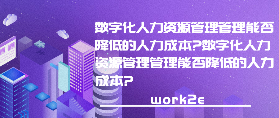数字化人力资源管理管理能否降低的人力成本?数字化人力资源管理管理能否降低的人力成本? 数字化人力资源管理管理能否降低的人力成本?数字化人力资源管理管理能否降低的人力成本?